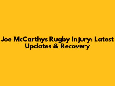 Joe McCarthy's Rugby Injury: Latest Updates & Recovery