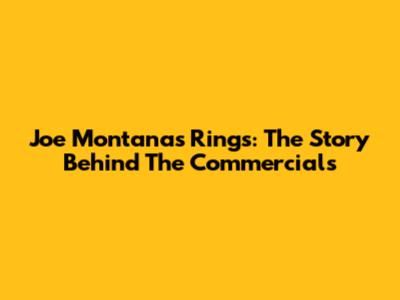 Joe Montana's Rings: The Story Behind The Commercials