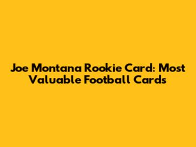 Joe Montana Rookie Card: Most Valuable Football Cards
