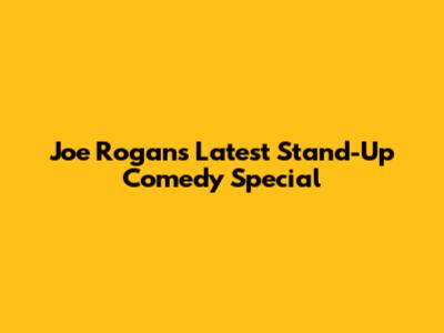 Joe Rogan's Latest Stand-Up Comedy Special
