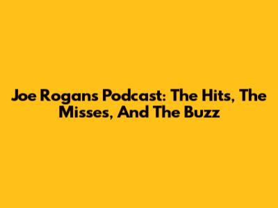 Joe Rogan's Podcast: The Hits, The Misses, And The Buzz