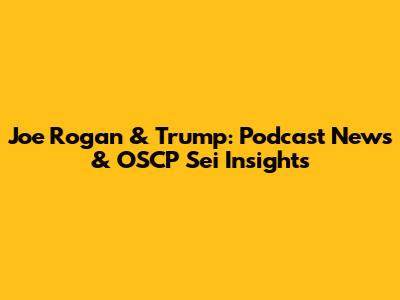 Joe Rogan & Trump: Podcast News & OSCP Sei Insights
