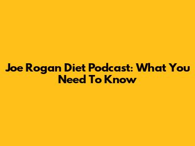 Joe Rogan Diet Podcast: What You Need To Know