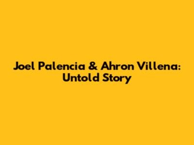 Joel Palencia & Ahron Villena: Untold Story