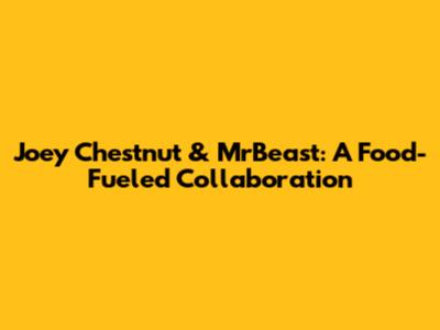Joey Chestnut & MrBeast: A Food-Fueled Collaboration