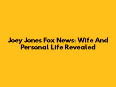 Joey Jones Fox News: Wife And Personal Life Revealed