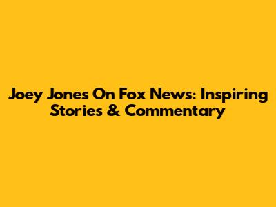 Joey Jones On Fox News: Inspiring Stories & Commentary