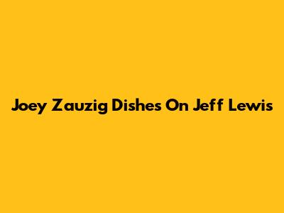 Joey Zauzig Dishes On Jeff Lewis
