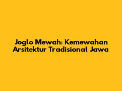 Joglo Mewah: Kemewahan Arsitektur Tradisional Jawa