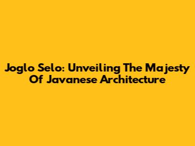 Joglo Selo: Unveiling The Majesty Of Javanese Architecture
