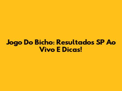 Jogo Do Bicho: Resultados SP Ao Vivo E Dicas!