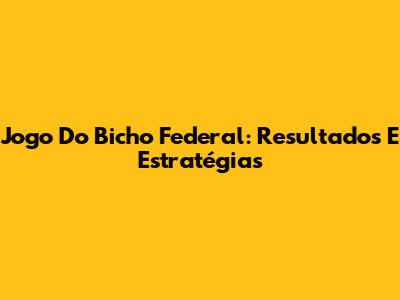 Jogo Do Bicho Federal: Resultados E Estratégias