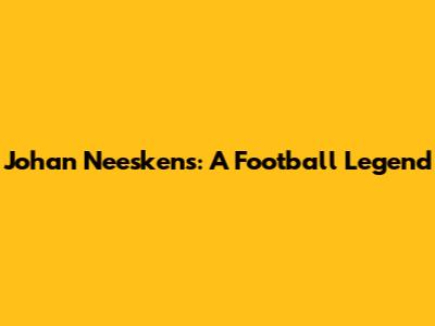 Johan Neeskens: A Football Legend