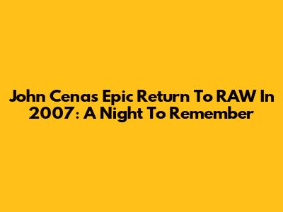 John Cena's Epic Return To RAW In 2007: A Night To Remember