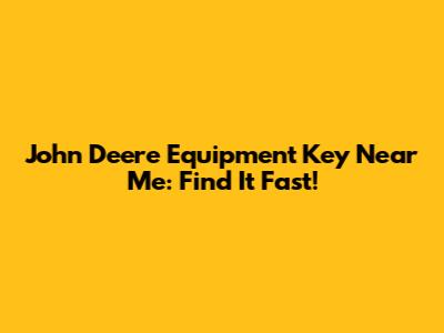 John Deere Equipment Key Near Me: Find It Fast!