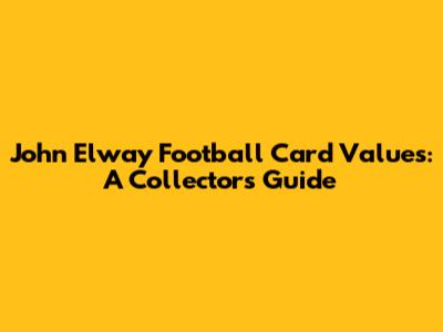 John Elway Football Card Values: A Collector's Guide