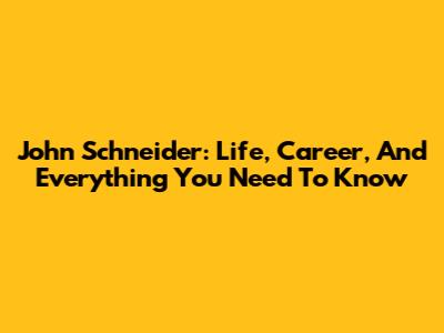 John Schneider: Life, Career, And Everything You Need To Know