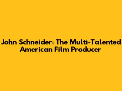 John Schneider: The Multi-Talented American Film Producer