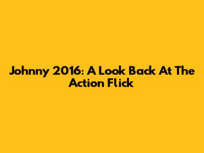 Johnny 2016: A Look Back At The Action Flick