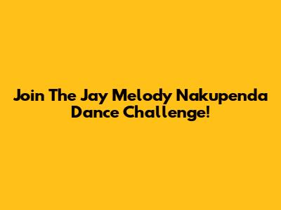 Join The Jay Melody Nakupenda Dance Challenge!