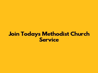 Join Today's Methodist Church Service