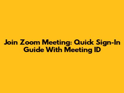 Join Zoom Meeting: Quick Sign-In Guide With Meeting ID