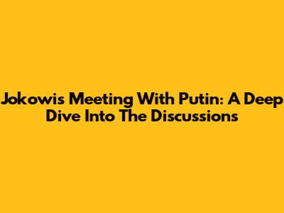 Jokowi's Meeting With Putin: A Deep Dive Into The Discussions