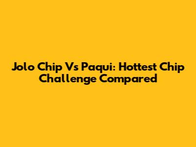 Jolo Chip Vs Paqui: Hottest Chip Challenge Compared