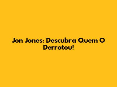 Jon Jones: Descubra Quem O Derrotou!