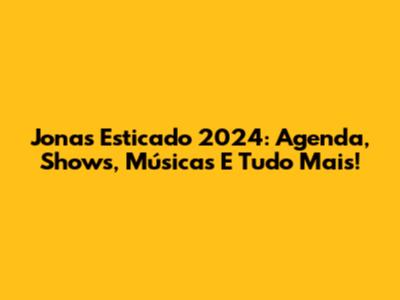 Jonas Esticado 2024: Agenda, Shows, Músicas E Tudo Mais!