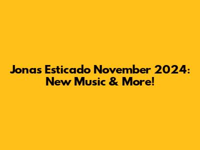 Jonas Esticado November 2024: New Music & More!