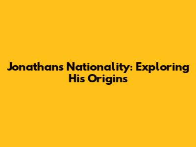 Jonathan's Nationality: Exploring His Origins