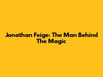 Jonathan Feige: The Man Behind The Magic
