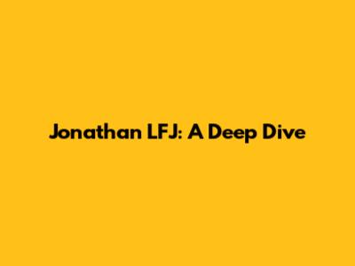 Jonathan LFJ: A Deep Dive