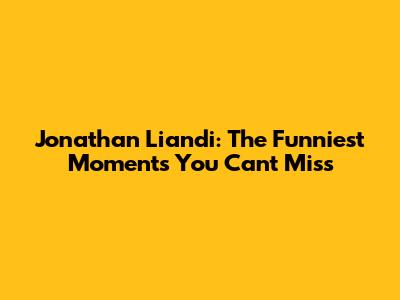 Jonathan Liandi: The Funniest Moments You Can't Miss