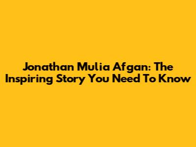 Jonathan Mulia Afgan: The Inspiring Story You Need To Know