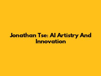 Jonathan Tse: AI Artistry And Innovation