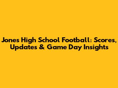 Jones High School Football: Scores, Updates & Game Day Insights