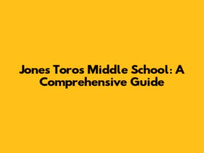 Jones Toros Middle School: A Comprehensive Guide