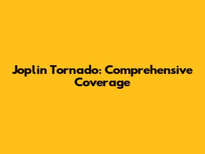 Joplin Tornado: Comprehensive Coverage