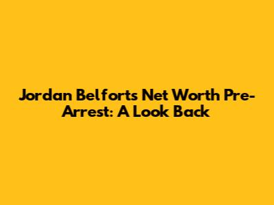 Jordan Belfort's Net Worth Pre-Arrest: A Look Back