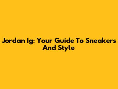 Jordan Ig: Your Guide To Sneakers And Style