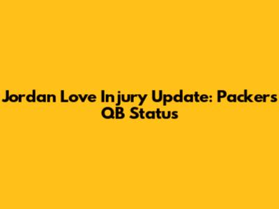 Jordan Love Injury Update: Packers QB Status