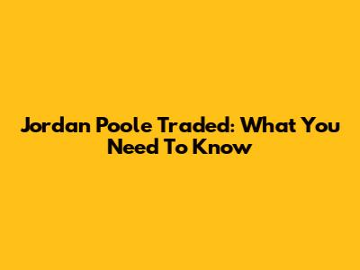 Jordan Poole Traded: What You Need To Know