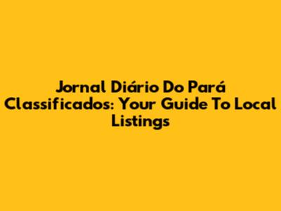 Jornal Diário Do Pará Classificados: Your Guide To Local Listings
