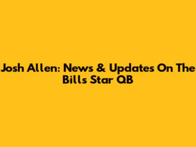 Josh Allen: News & Updates On The Bills' Star QB