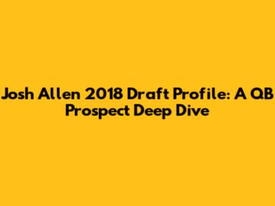 Josh Allen 2018 Draft Profile: A QB Prospect Deep Dive
