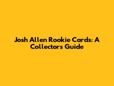Josh Allen Rookie Cards: A Collector's Guide