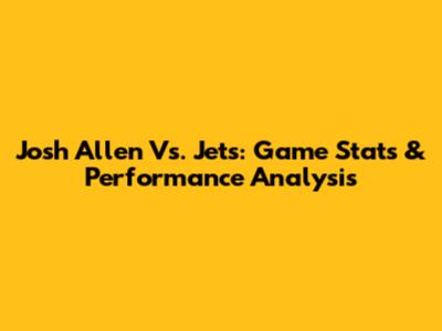 Josh Allen Vs. Jets: Game Stats & Performance Analysis