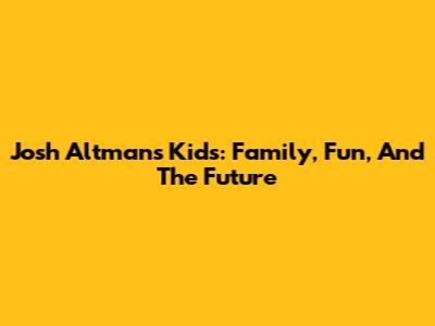 Josh Altman's Kids: Family, Fun, And The Future